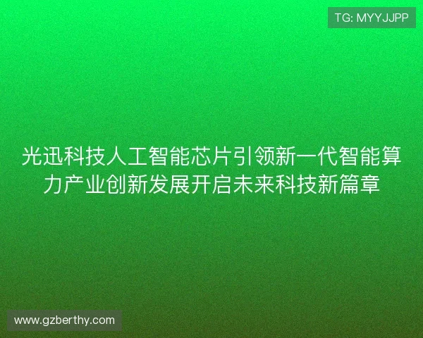 光迅科技人工智能芯片引领新一代智能算力产业创新发展开启未来科技新篇章