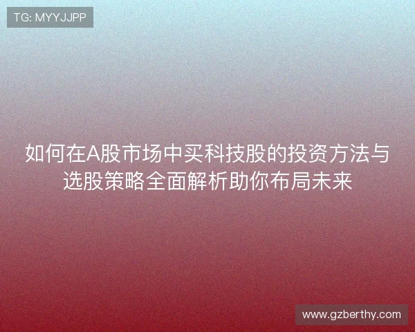 如何在A股市场中买科技股的投资方法与选股策略全面解析助你布局未来